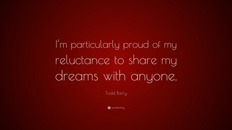 Todd Barry Quote: “I’m particularly proud of my reluctance to share my dreams with anyone.”