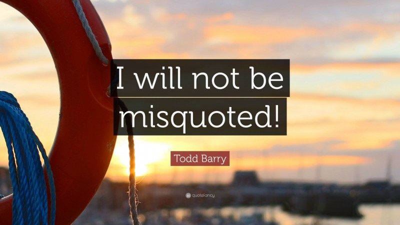 Todd Barry Quote: “I will not be misquoted!”