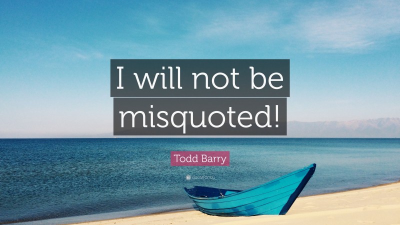 Todd Barry Quote: “I will not be misquoted!”