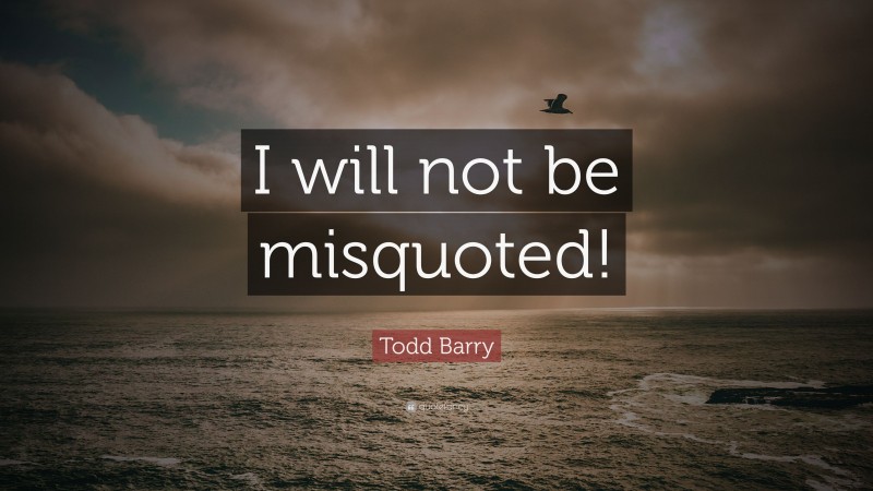 Todd Barry Quote: “I will not be misquoted!”