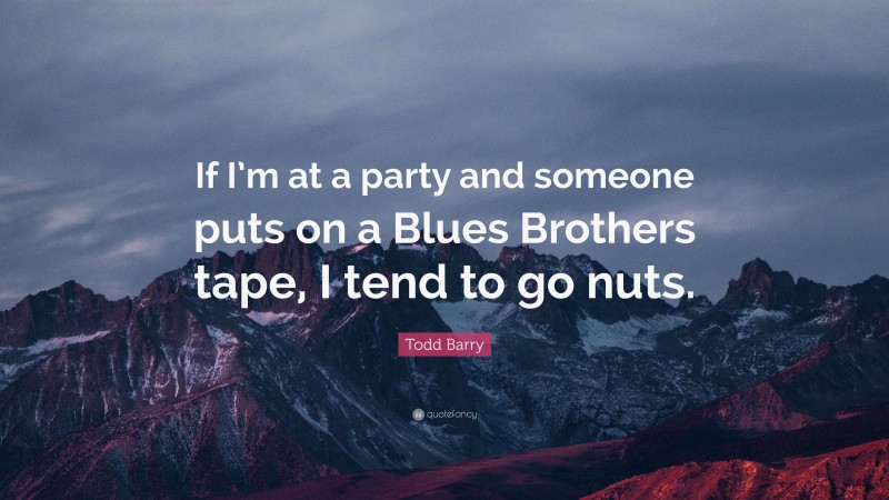 Todd Barry Quote: “If I’m at a party and someone puts on a Blues Brothers tape, I tend to go nuts.”