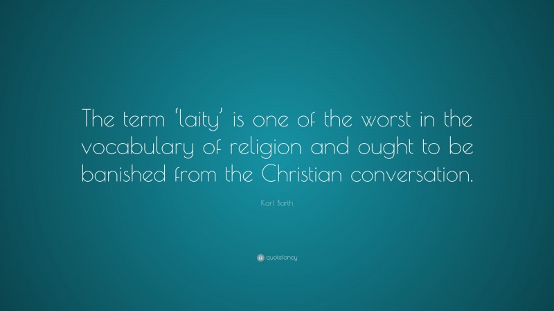Karl Barth Quote: “The term ‘laity’ is one of the worst in the vocabulary of religion and ought to be banished from the Christian conversation.”