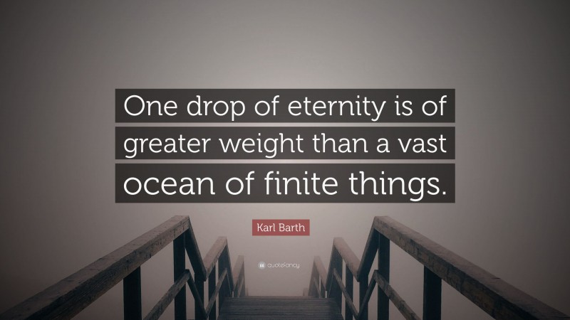 Karl Barth Quote: “One drop of eternity is of greater weight than a vast ocean of finite things.”
