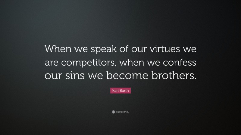 Karl Barth Quote: “When we speak of our virtues we are competitors, when we confess our sins we become brothers.”