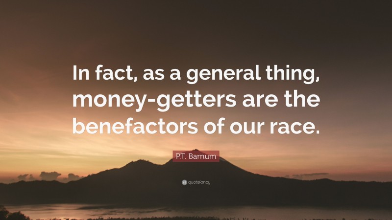 P.T. Barnum Quote: “In fact, as a general thing, money-getters are the benefactors of our race.”