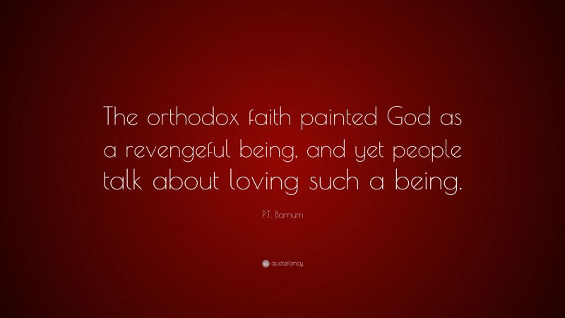 P.T. Barnum Quote: “The orthodox faith painted God as a revengeful being, and yet people talk about loving such a being.”