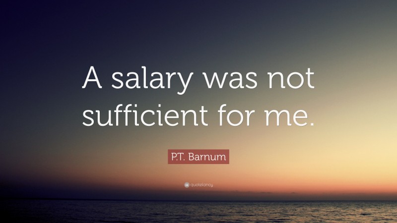 P.T. Barnum Quote: “A salary was not sufficient for me.”