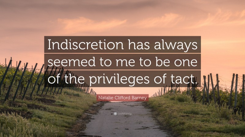 Natalie Clifford Barney Quote: “Indiscretion has always seemed to me to be one of the privileges of tact.”