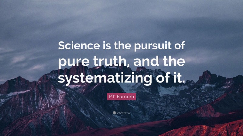 P.T. Barnum Quote: “Science is the pursuit of pure truth, and the systematizing of it.”