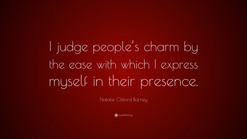 Natalie Clifford Barney Quote: “I judge people’s charm by the ease with which I express myself in their presence.”