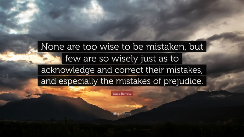 Isaac Barrow Quote: “None are too wise to be mistaken, but few are so ...