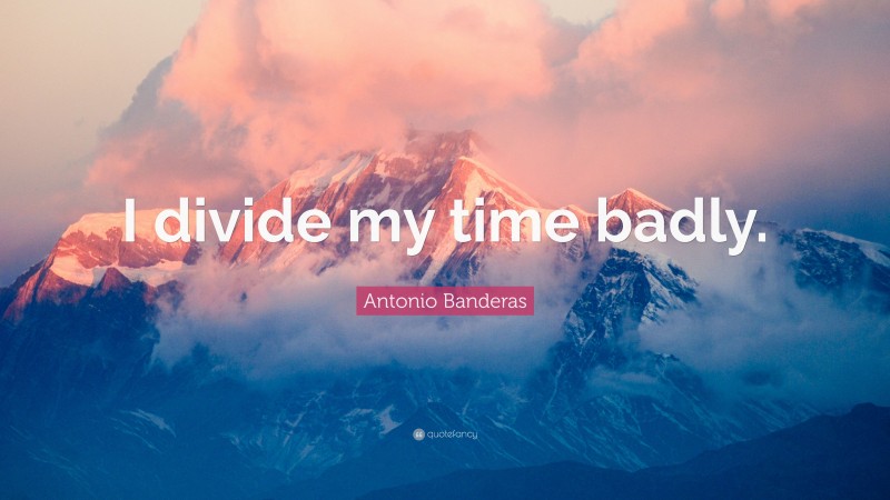 Antonio Banderas Quote: “I divide my time badly.”