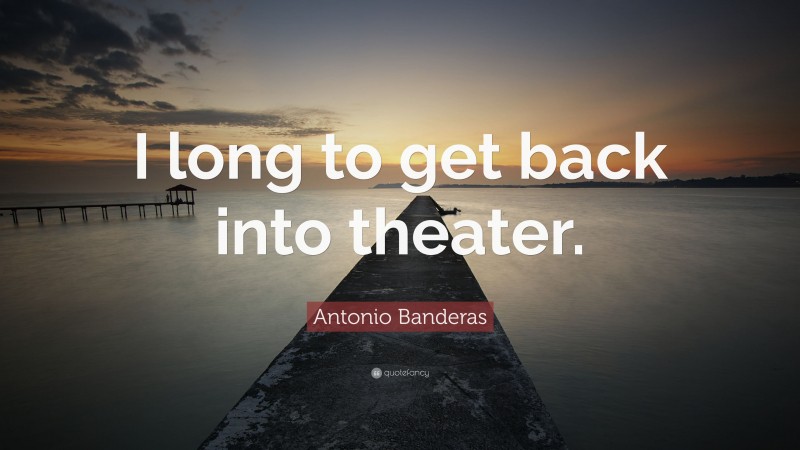 Antonio Banderas Quote: “I long to get back into theater.”