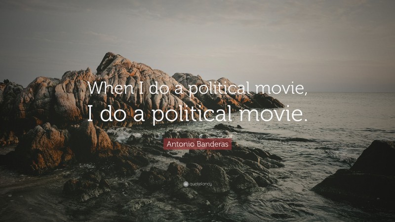 Antonio Banderas Quote: “When I do a political movie, I do a political movie.”