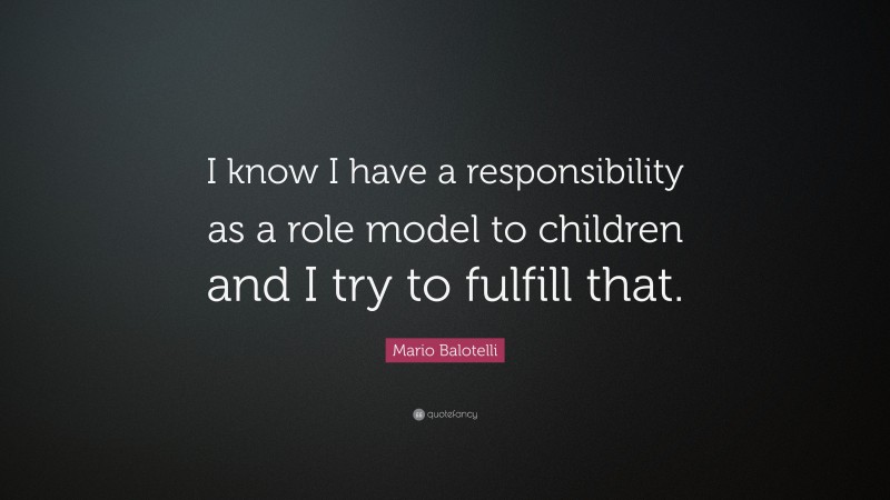 Mario Balotelli Quote: “I know I have a responsibility as a role model to children and I try to fulfill that.”
