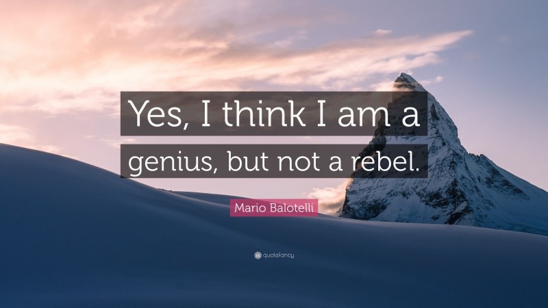 Mario Balotelli Quote: “Yes, I think I am a genius, but not a rebel.”