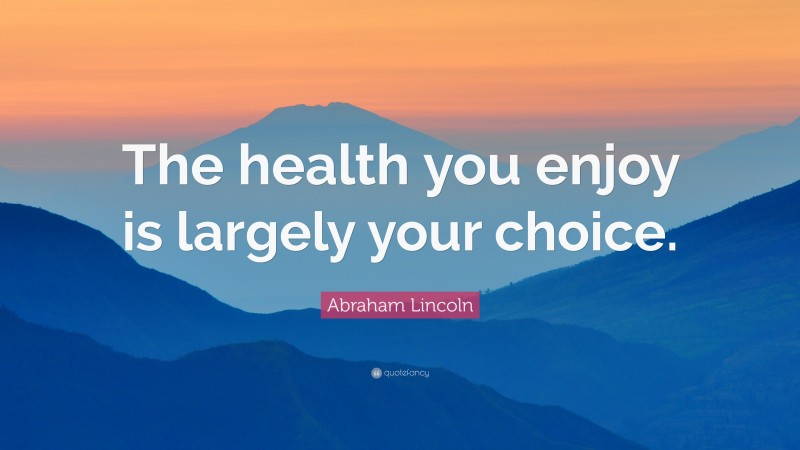 Abraham Lincoln Quote: “The health you enjoy is largely your choice.”