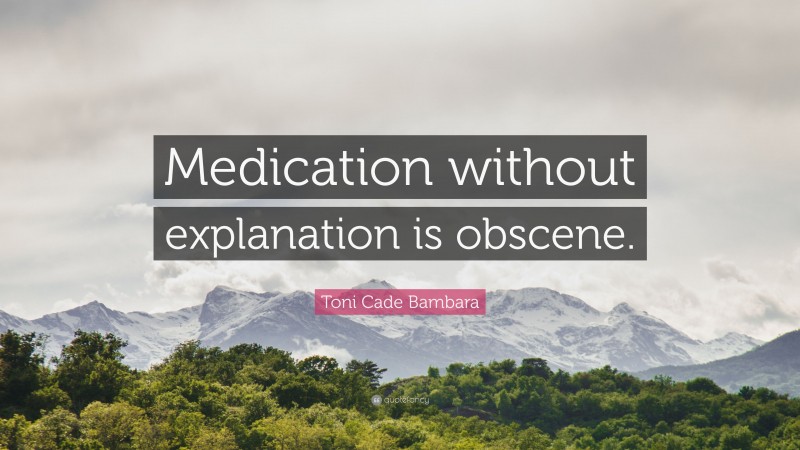 Toni Cade Bambara Quote: “Medication without explanation is obscene.”