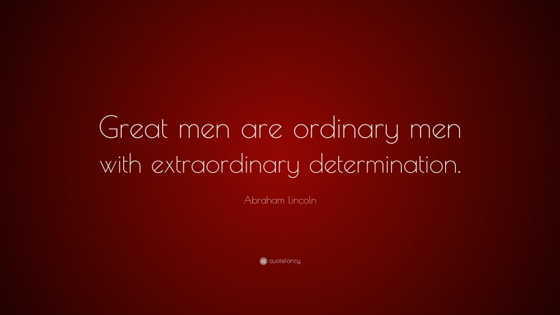 Abraham Lincoln Quote: “Great men are ordinary men with extraordinary determination.”