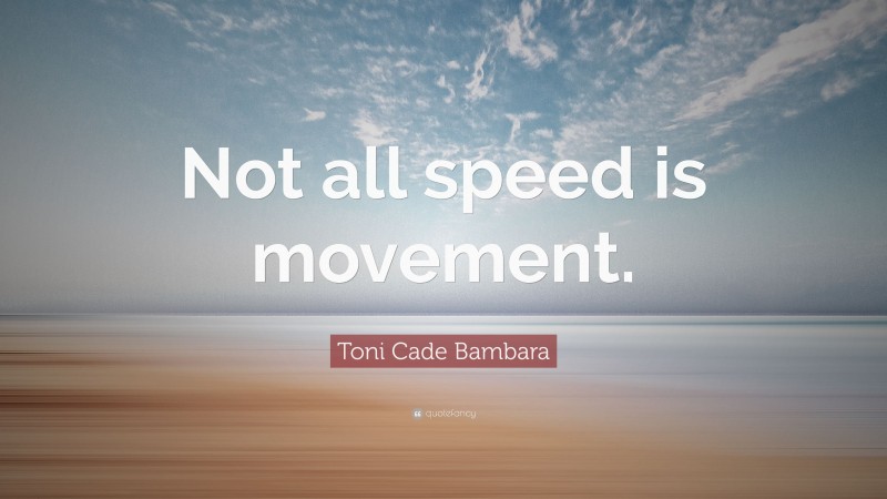 Toni Cade Bambara Quote: “Not all speed is movement.”