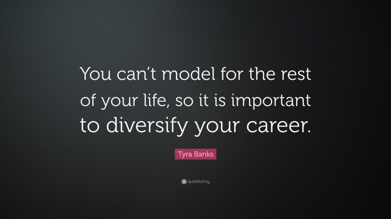 Tyra Banks Quote: “You can’t model for the rest of your life, so it is important to diversify your career.”