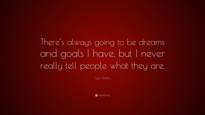 Tyra Banks Quote: “There’s always going to be dreams and goals I have, but I never really tell people what they are.”
