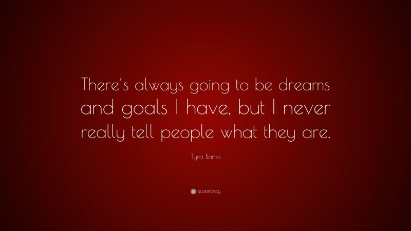 Tyra Banks Quote: “There’s always going to be dreams and goals I have, but I never really tell people what they are.”