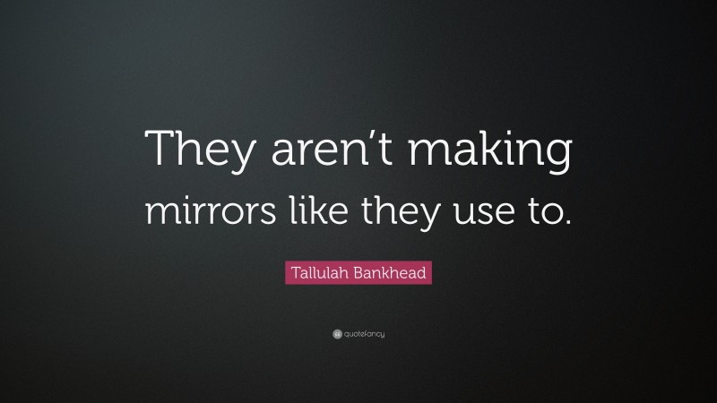Tallulah Bankhead Quote: “They aren’t making mirrors like they use to.”