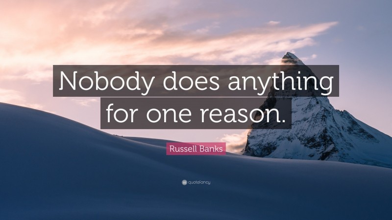 Russell Banks Quote: “Nobody does anything for one reason.”