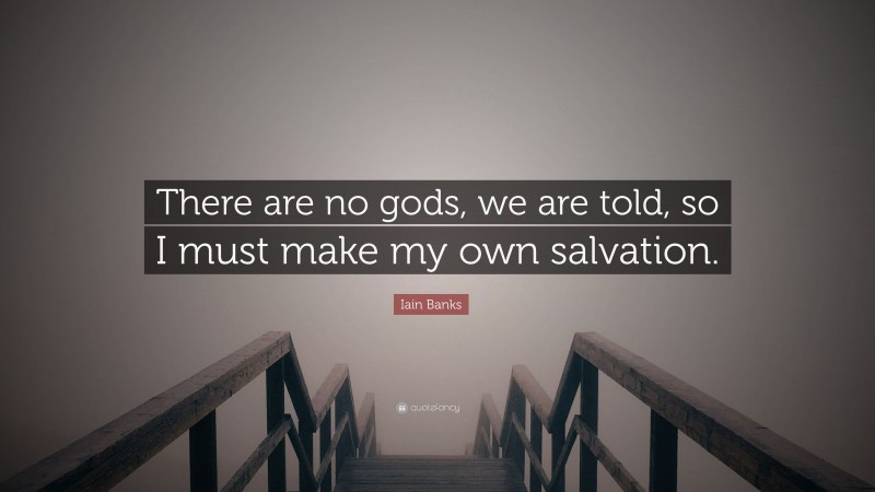 Iain Banks Quote: “There are no gods, we are told, so I must make my own salvation.”