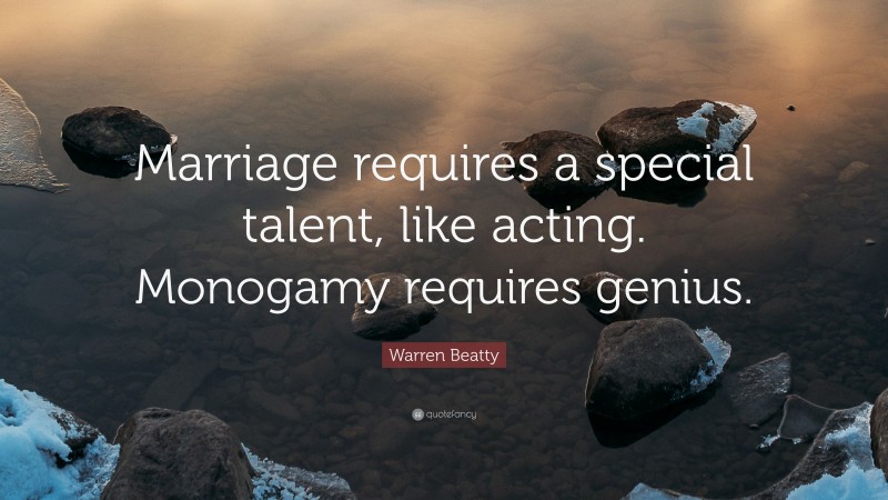 Warren Beatty Quote: “Marriage requires a special talent, like acting. Monogamy requires genius.”