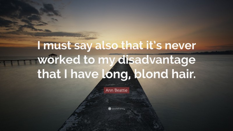 Ann Beattie Quote: “I must say also that it’s never worked to my disadvantage that I have long, blond hair.”