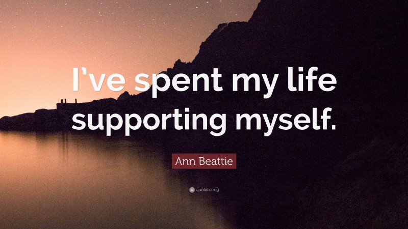 Ann Beattie Quote: “I’ve spent my life supporting myself.”