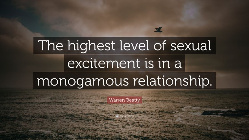 Warren Beatty Quote: “The highest level of sexual excitement is in a monogamous relationship.”