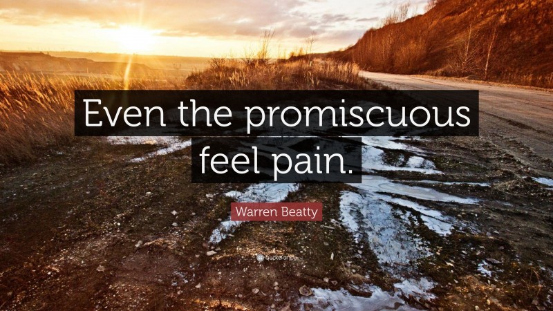 Warren Beatty Quote: “Even the promiscuous feel pain.”