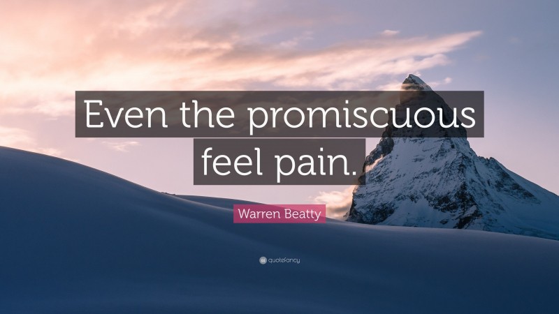 Warren Beatty Quote: “Even the promiscuous feel pain.”