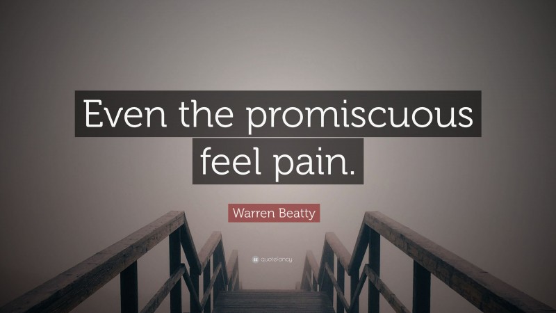 Warren Beatty Quote: “Even the promiscuous feel pain.”