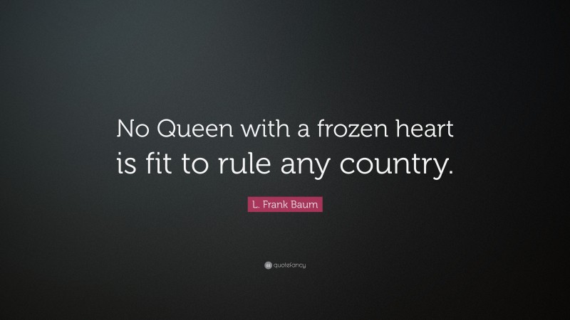 L. Frank Baum Quote: “No Queen with a frozen heart is fit to rule any country.”