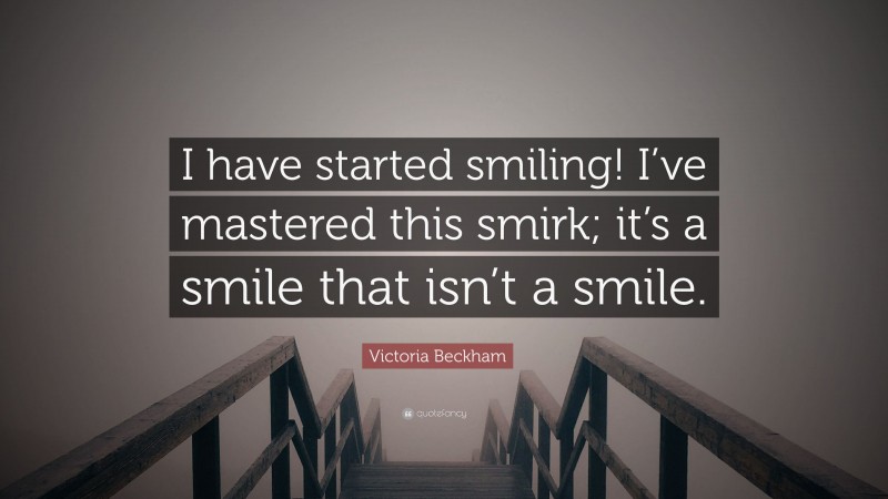 Victoria Beckham Quote: “I have started smiling! I’ve mastered this smirk; it’s a smile that isn’t a smile.”