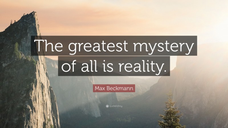 Max Beckmann Quote: “The greatest mystery of all is reality.”