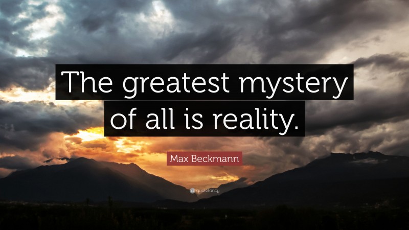Max Beckmann Quote: “The greatest mystery of all is reality.”