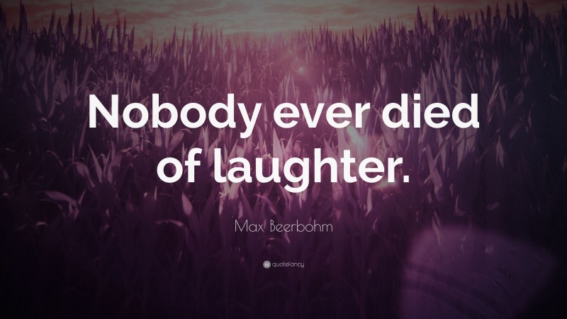 Max Beerbohm Quote: “Nobody ever died of laughter.”