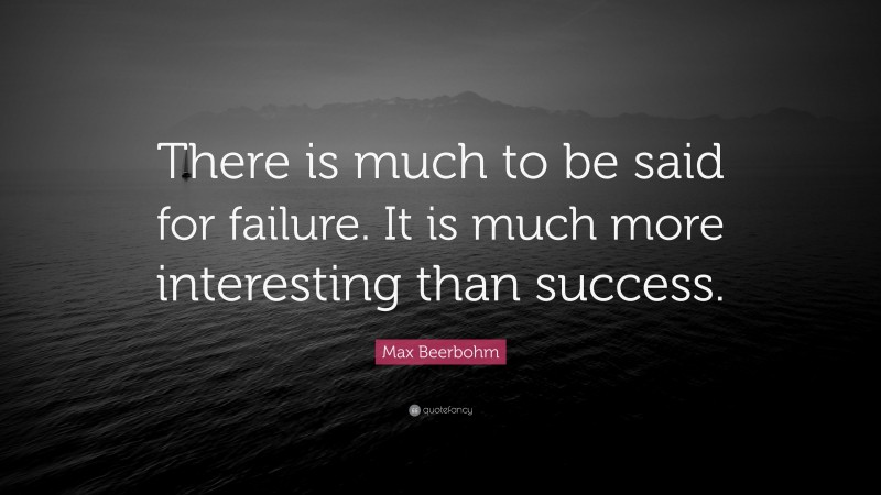 Max Beerbohm Quote: “There is much to be said for failure. It is much more interesting than success.”