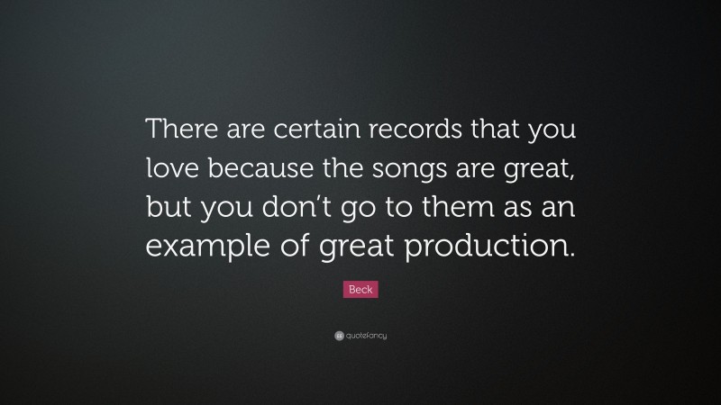 Beck Quote: “There are certain records that you love because the songs are great, but you don’t go to them as an example of great production.”