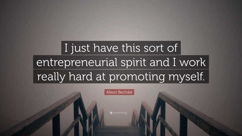 Alison Bechdel Quote: “I just have this sort of entrepreneurial spirit and I work really hard at promoting myself.”