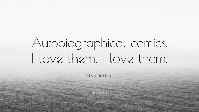 Alison Bechdel Quote: “Autobiographical comics, I love them. I love them.”