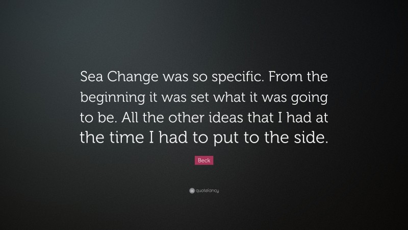 Beck Quote: “Sea Change was so specific. From the beginning it was set what it was going to be. All the other ideas that I had at the time I had to put to the side.”