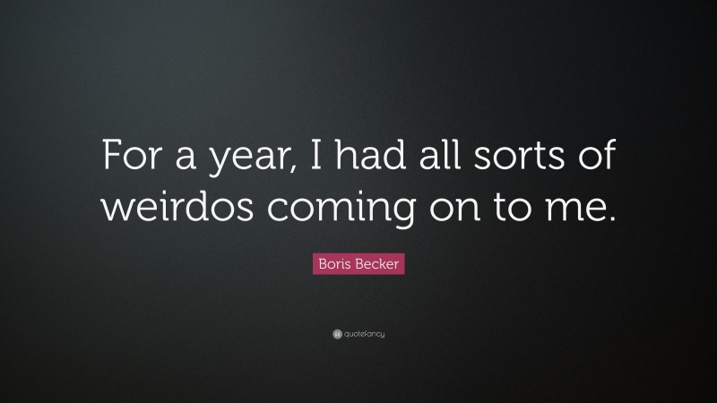 Boris Becker Quote: “For a year, I had all sorts of weirdos coming on to me.”