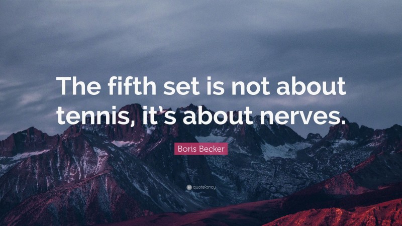 Boris Becker Quote: “The fifth set is not about tennis, it’s about nerves.”