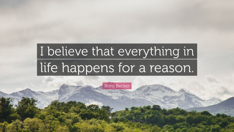 Boris Becker Quote: “I believe that everything in life happens for a reason.”